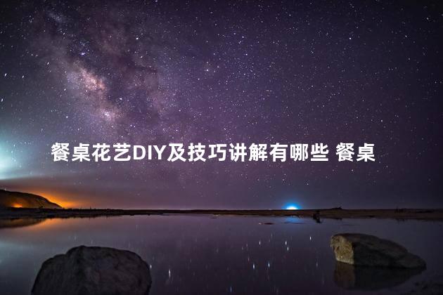 餐桌花艺DIY及技巧讲解有哪些 餐桌花艺设计